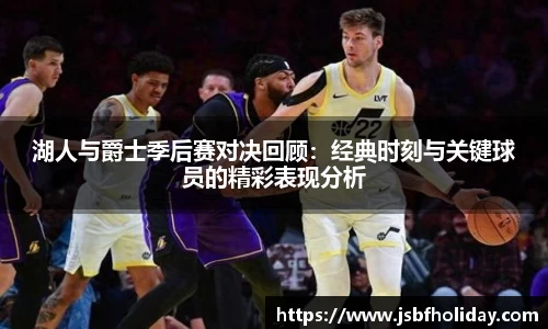 湖人与爵士季后赛对决回顾：经典时刻与关键球员的精彩表现分析