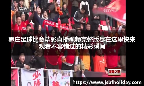 枣庄足球比赛精彩直播视频完整版尽在这里快来观看不容错过的精彩瞬间