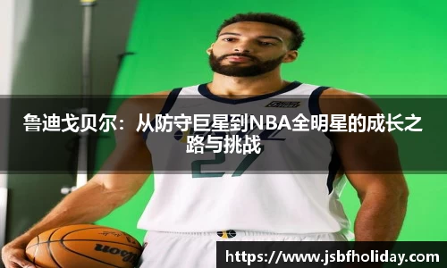 鲁迪戈贝尔：从防守巨星到NBA全明星的成长之路与挑战