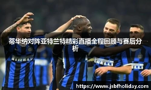 蒂华纳对阵亚特兰特精彩直播全程回顾与赛后分析